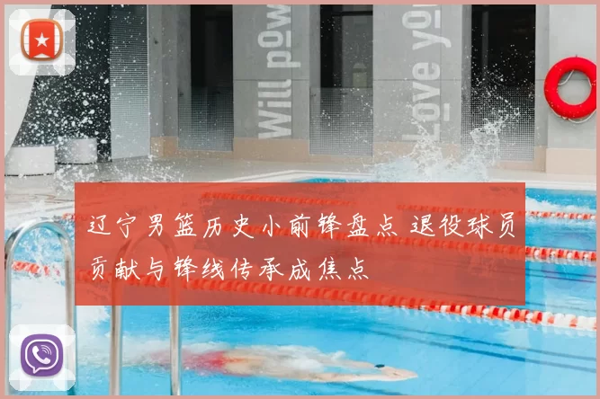 辽宁男篮历史小前锋盘点 退役球员贡献与锋线传承成焦点