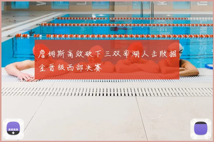 詹姆斯高效砍下三双率湖人击败掘金晋级西部决赛