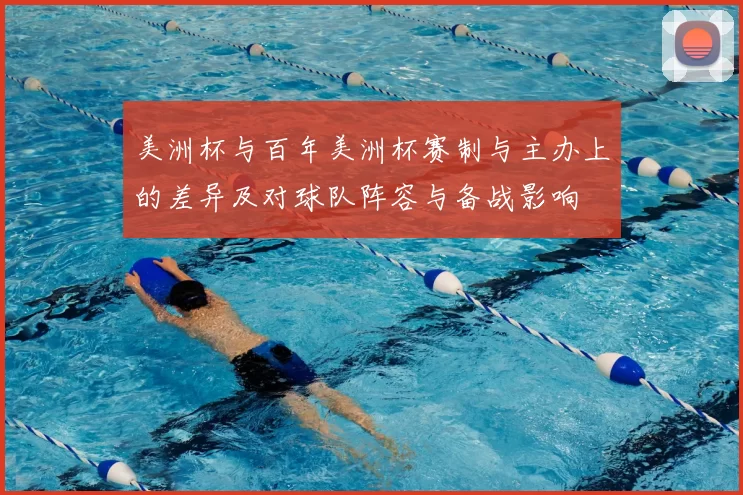 美洲杯与百年美洲杯赛制与主办上的差异及对球队阵容与备战影响