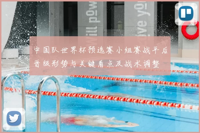 中国队世界杯预选赛小组赛战平后晋级形势与关键看点及战术调整