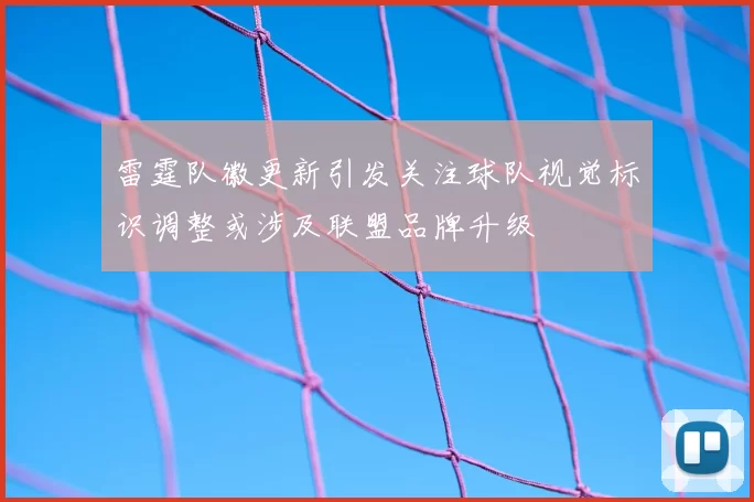 雷霆队徽更新引发关注球队视觉标识调整或涉及联盟品牌升级