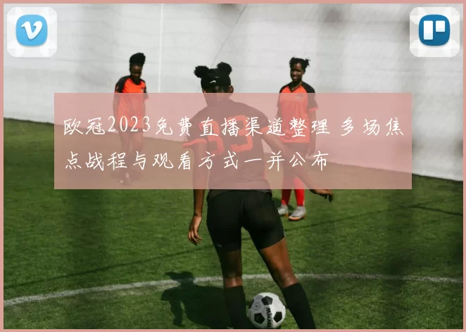 欧冠2023免费直播渠道整理 多场焦点战程与观看方式一并公布