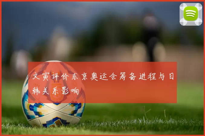 文寅评价东京奥运会筹备进程与日韩关系影响