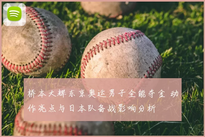 桥本大辉东京奥运男子全能夺金 动作亮点与日本队备战影响分析