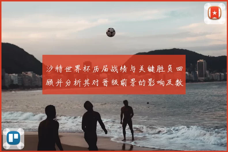 沙特世界杯历届战绩与关键胜负回顾并分析其对晋级前景的影响及数据解读