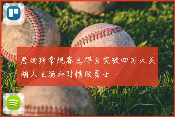 詹姆斯常规赛总得分突破四万大关湖人主场加时惜败勇士