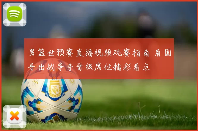 男篮世预赛直播视频观赛指南 看国手出战争夺晋级席位精彩看点