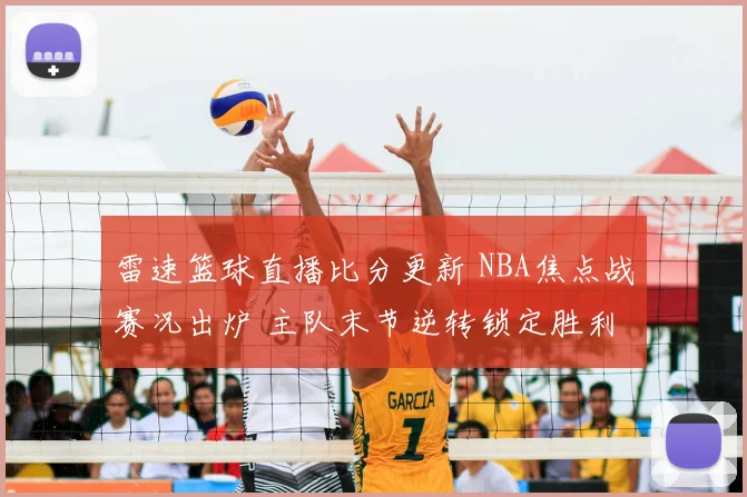 雷速篮球直播比分更新 NBA焦点战赛况出炉 主队末节逆转锁定胜利