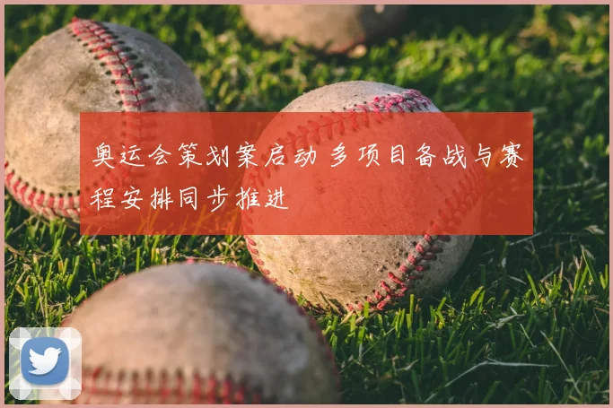奥运会策划案启动 多项目备战与赛程安排同步推进