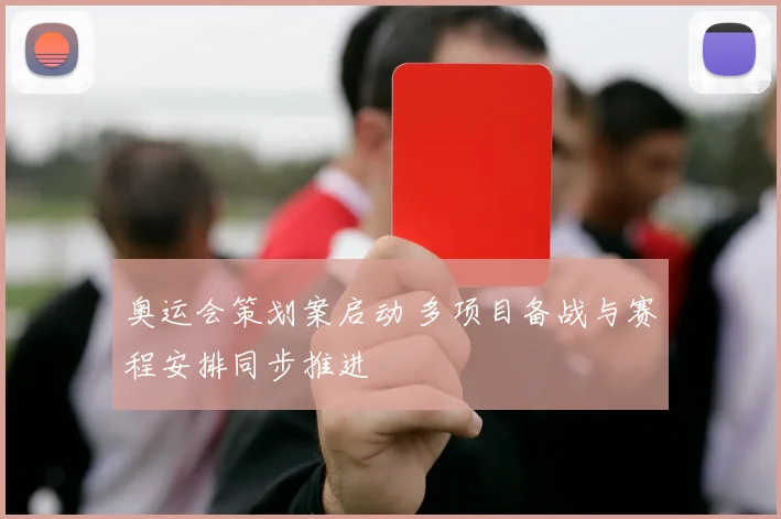 奥运会策划案启动 多项目备战与赛程安排同步推进