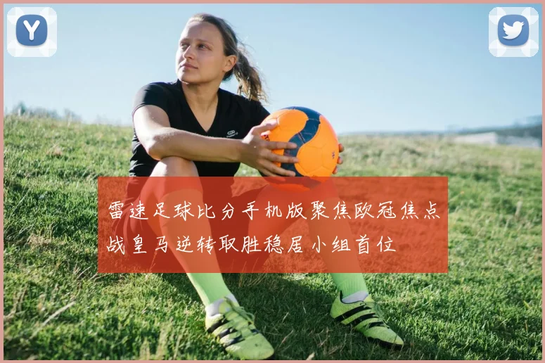 雷速足球比分手机版聚焦欧冠焦点战皇马逆转取胜稳居小组首位