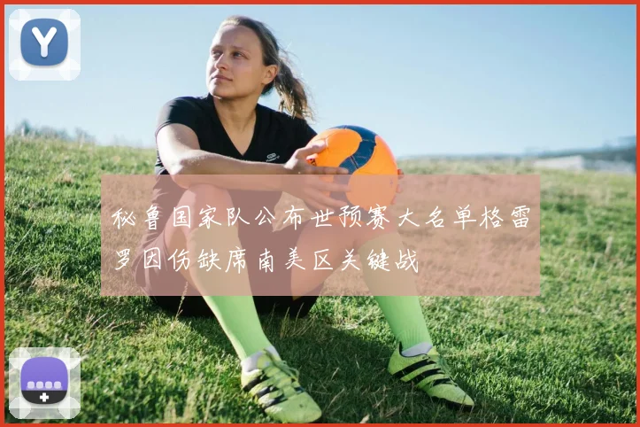 秘鲁国家队公布世预赛大名单格雷罗因伤缺席南美区关键战