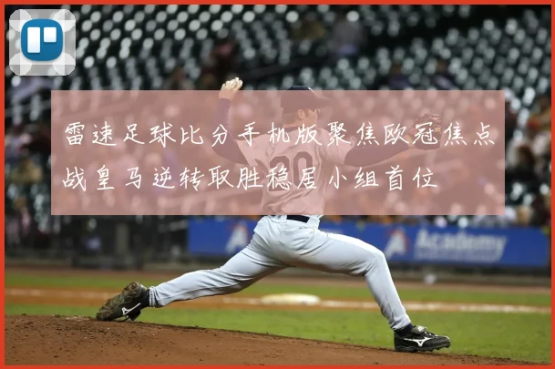 雷速足球比分手机版聚焦欧冠焦点战皇马逆转取胜稳居小组首位