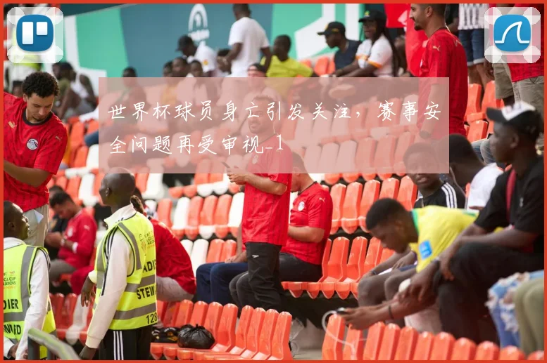 世界杯球员身亡引发关注，赛事安全问题再受审视_1