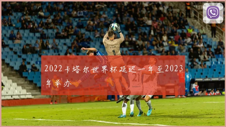 2022卡塔尔世界杯延迟一年至2023年举办