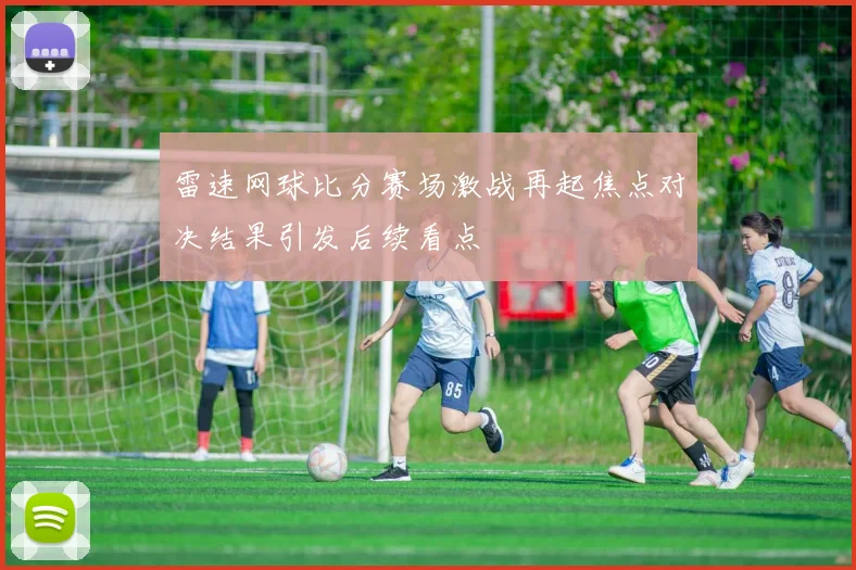 雷速网球比分赛场激战再起焦点对决结果引发后续看点