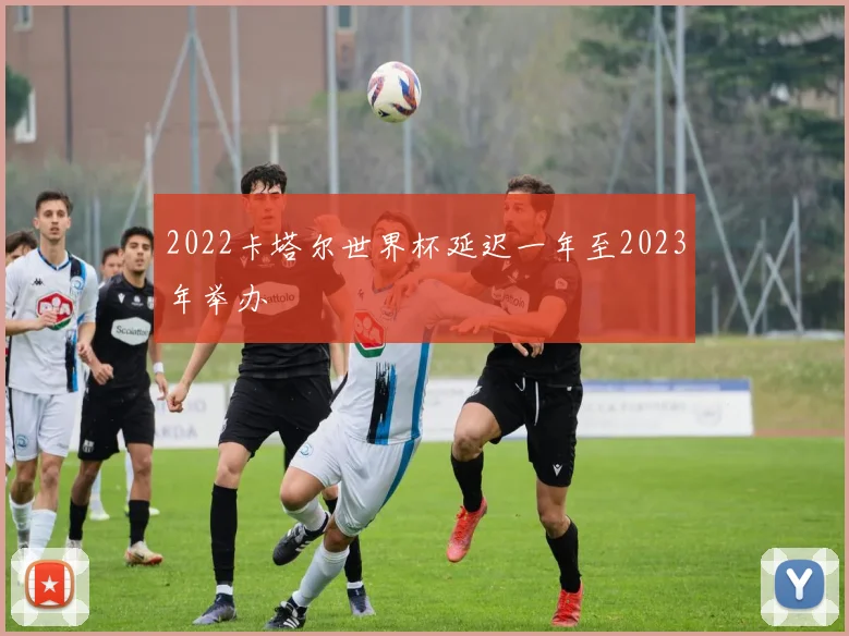 2022卡塔尔世界杯延迟一年至2023年举办