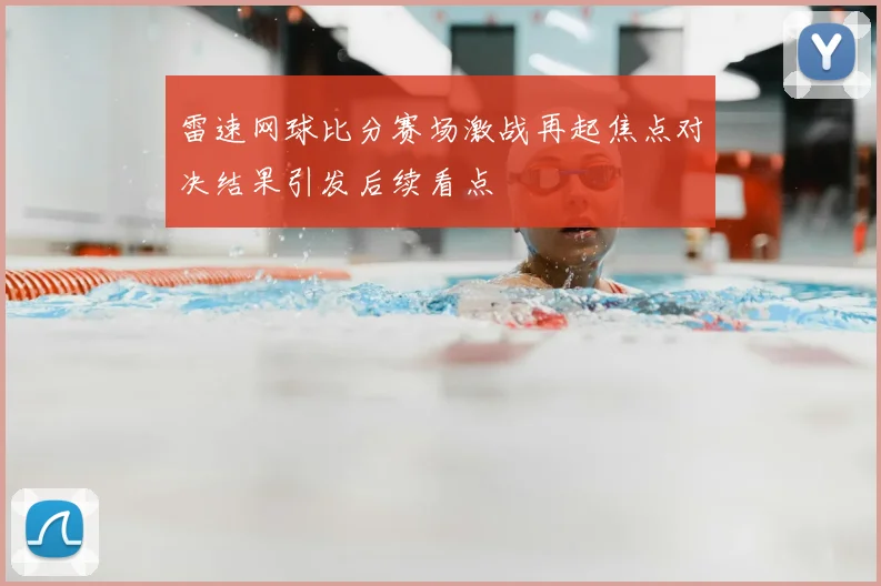 雷速网球比分赛场激战再起焦点对决结果引发后续看点