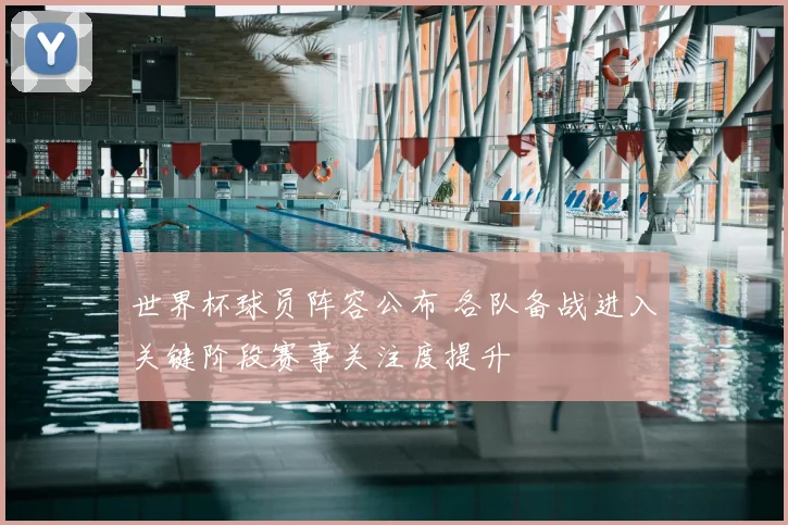 世界杯球员阵容公布 各队备战进入关键阶段赛事关注度提升