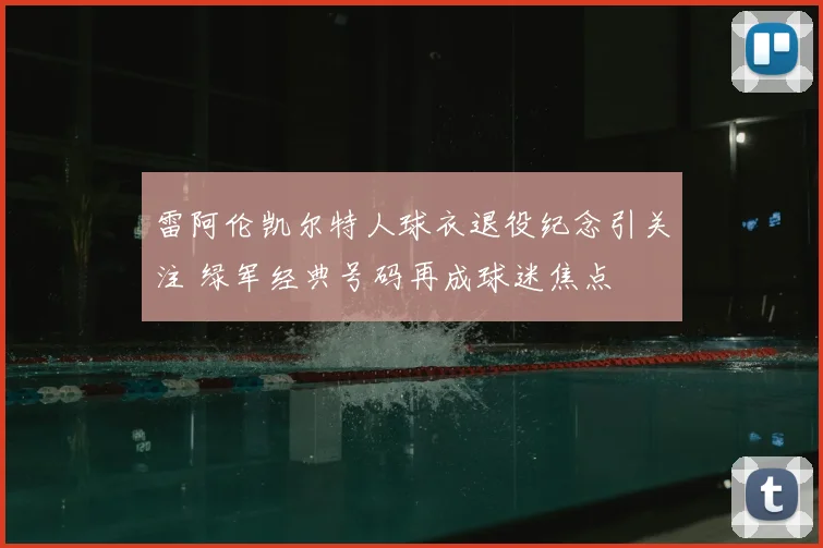 雷阿伦凯尔特人球衣退役纪念引关注 绿军经典号码再成球迷焦点